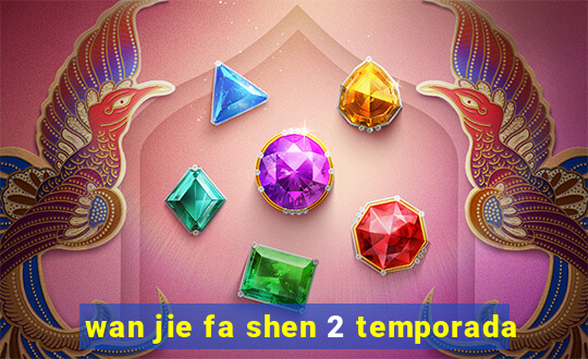 wan jie fa shen 2 temporada